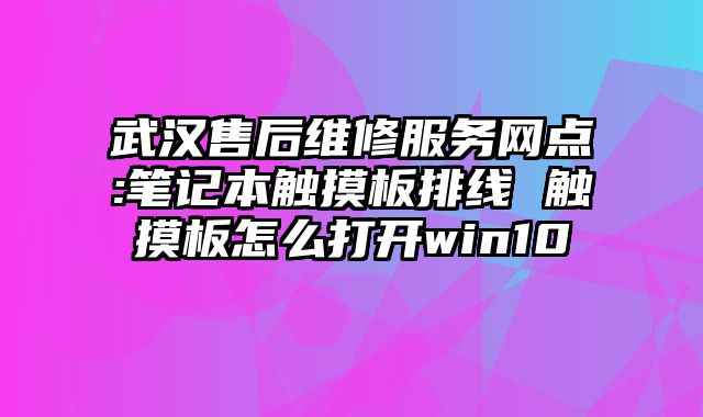 武漢售后維修服務網點:筆記本觸摸板排線 觸摸板怎么打開win10