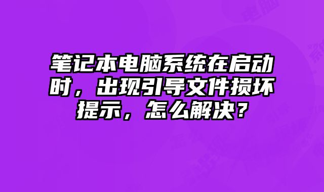 筆記本電腦系統(tǒng)在啟動時，出現(xiàn)引導文件損壞提示，怎么解決？