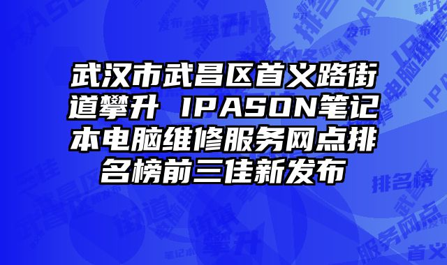 武漢市武昌區(qū)首義路街道攀升 IPASON筆記本電腦維修服務(wù)網(wǎng)點(diǎn)排名榜前三佳新發(fā)布