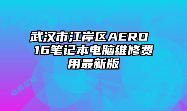 武漢市江岸區AERO 16筆記本電腦維修費用最新版
