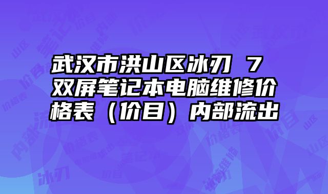 武漢市洪山區冰刃 7 雙屏筆記本電腦維修價格表（價目）內部流出