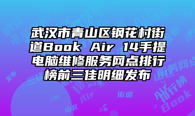 武漢市青山區鋼花村街道Book Air 14手提電腦維修服務網點排行榜前三佳明細發布