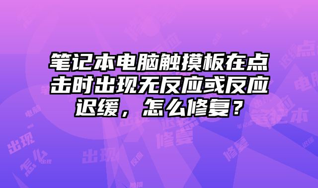 筆記本電腦觸摸板在點擊時出現無反應或反應遲緩，怎么修復？