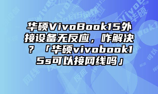 華碩VivoBook15外接設(shè)備無反應(yīng)，咋解決？「華碩vivobook15s可以接網(wǎng)線嗎」