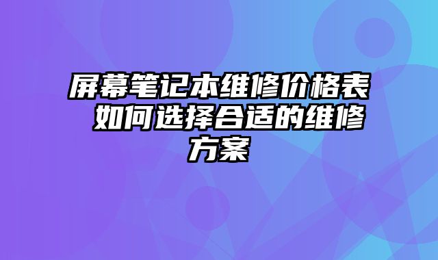 屏幕筆記本維修價格表 如何選擇合適的維修方案