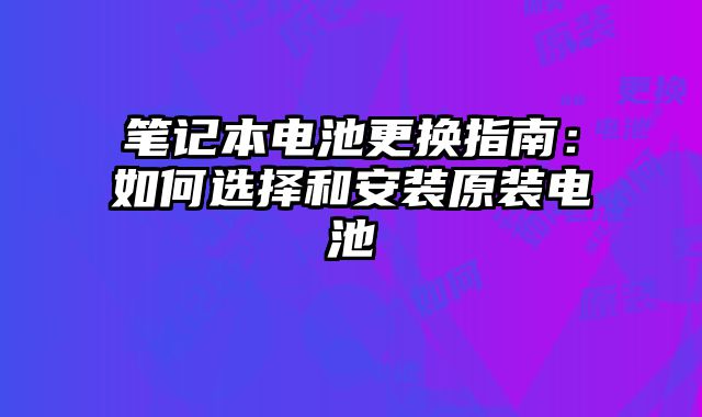 筆記本電池更換指南：如何選擇和安裝原裝電池