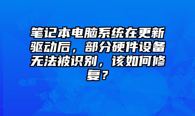 筆記本電腦系統在更新驅動后，部分硬件設備無法被識別，該如何修復？