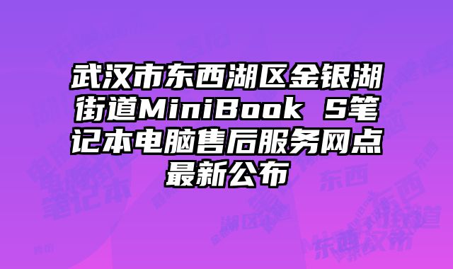 武漢市東西湖區金銀湖街道MiniBook S筆記本電腦售后服務網點最新公布