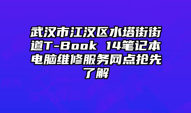 武漢市江漢區水塔街街道T-Book 14筆記本電腦維修服務網點搶先了解