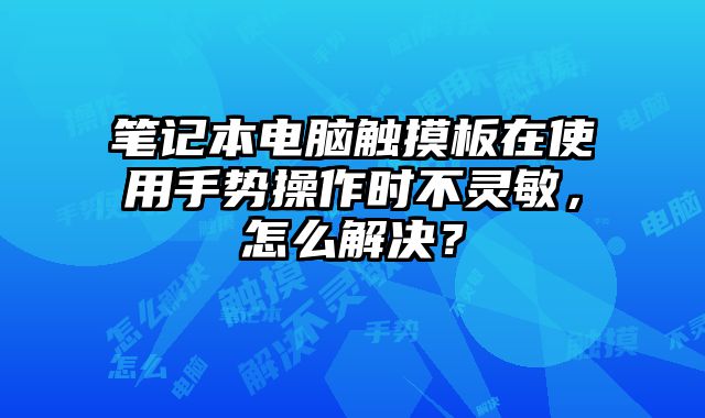 筆記本電腦觸摸板在使用手勢操作時不靈敏，怎么解決？
