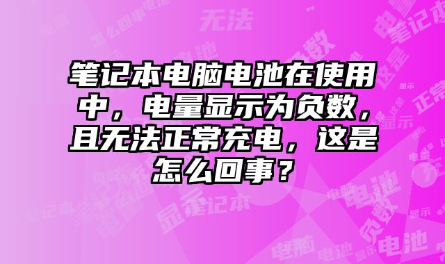 筆記本電腦電池在使用中，電量顯示為負(fù)數(shù)，且無法正常充電，這是怎么回事？