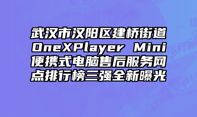 武漢市漢陽區建橋街道OneXPlayer Mini便攜式電腦售后服務網點排行榜三強全新曝光