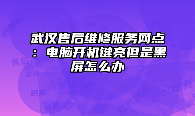 武漢售后維修服務(wù)網(wǎng)點(diǎn)：電腦開(kāi)機(jī)鍵亮但是黑屏怎么辦