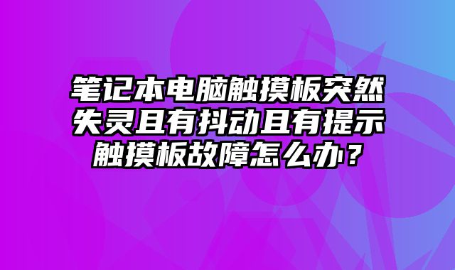筆記本電腦觸摸板突然失靈且有抖動(dòng)且有提示觸摸板故障怎么辦？