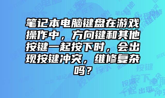 筆記本電腦鍵盤(pán)在游戲操作中，方向鍵和其他按鍵一起按下時(shí)，會(huì)出現(xiàn)按鍵沖突，維修復(fù)雜嗎？
