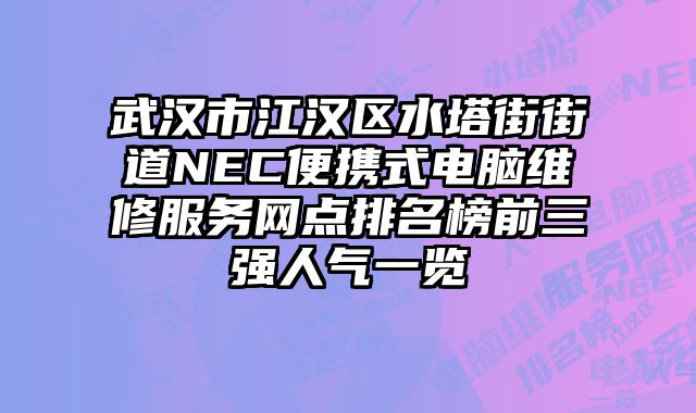 武漢市江漢區水塔街街道NEC便攜式電腦維修服務網點排名榜前三強人氣一覽