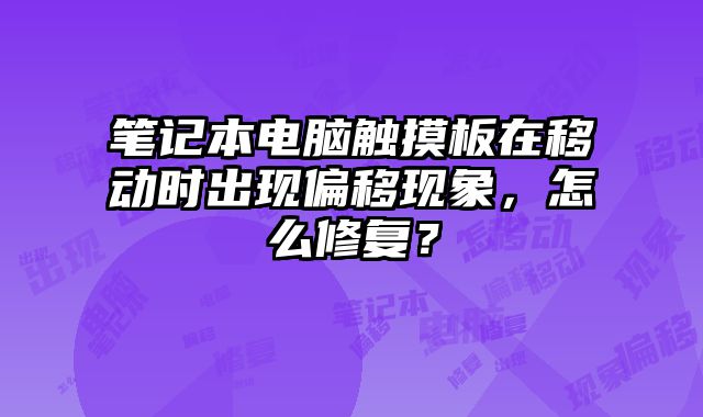 筆記本電腦觸摸板在移動(dòng)時(shí)出現(xiàn)偏移現(xiàn)象，怎么修復(fù)？