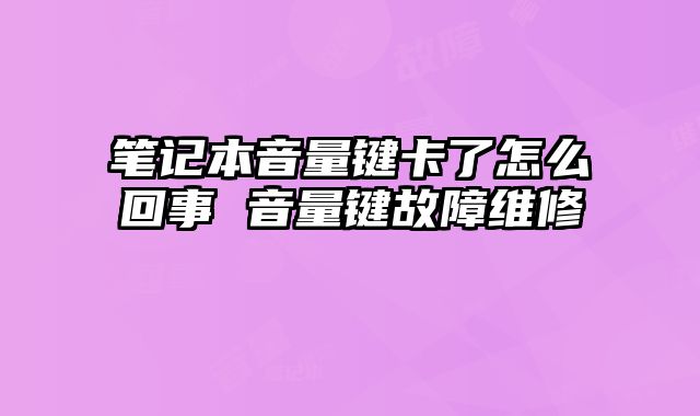 筆記本音量鍵卡了怎么回事 音量鍵故障維修