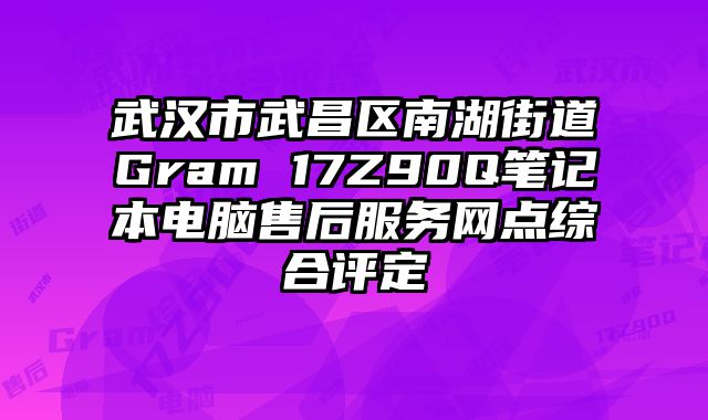 武漢市武昌區南湖街道Gram 17Z90Q筆記本電腦售后服務網點綜合評定