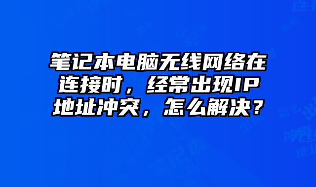 筆記本電腦無線網絡在連接時，經常出現IP地址沖突，怎么解決？
