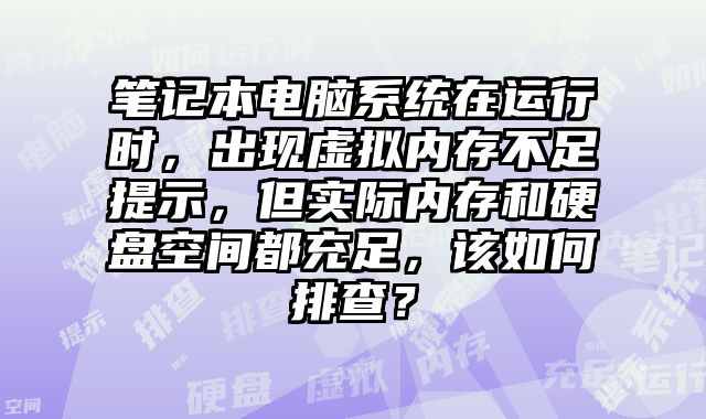筆記本電腦系統在運行時，出現虛擬內存不足提示，但實際內存和硬盤空間都充足，該如何排查？