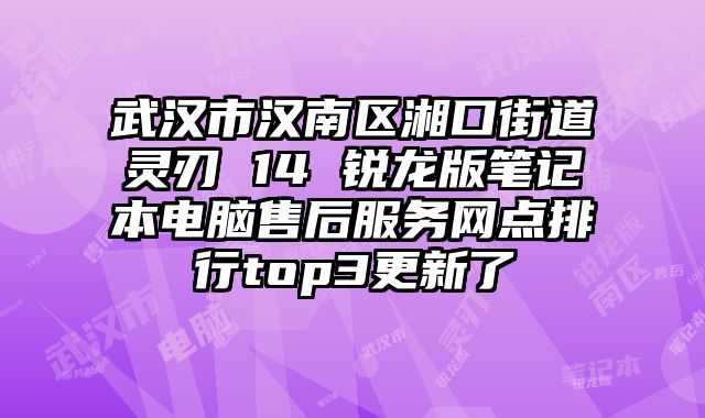 武漢市漢南區(qū)湘口街道靈刃 14 銳龍版筆記本電腦售后服務網(wǎng)點排行top3更新了