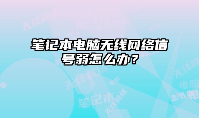 筆記本電腦無線網絡信號弱怎么辦？