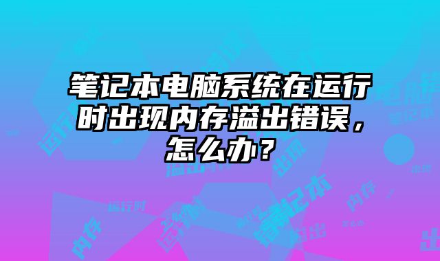 筆記本電腦系統(tǒng)在運行時出現(xiàn)內存溢出錯誤，怎么辦？