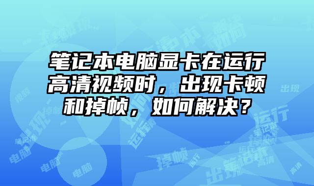 筆記本電腦顯卡在運(yùn)行高清視頻時(shí)，出現(xiàn)卡頓和掉幀，如何解決？