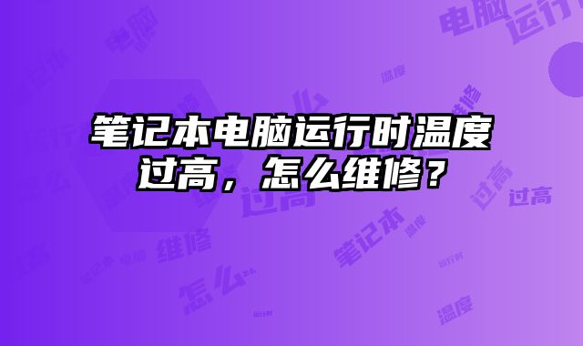 筆記本電腦運行時溫度過高，怎么維修？