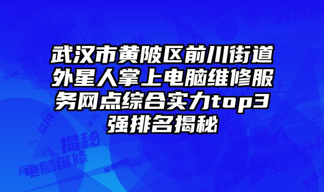 武漢市黃陂區(qū)前川街道外星人掌上電腦維修服務(wù)網(wǎng)點(diǎn)綜合實(shí)力top3強(qiáng)排名揭秘