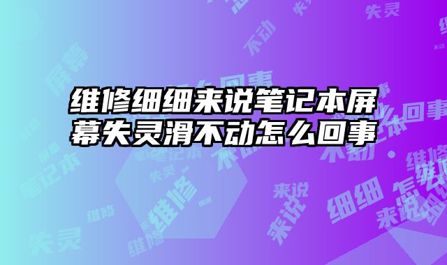 維修細(xì)細(xì)來說筆記本屏幕失靈滑不動怎么回事