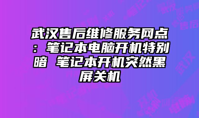 武漢售后維修服務網點：筆記本電腦開機特別暗 筆記本開機突然黑屏關機