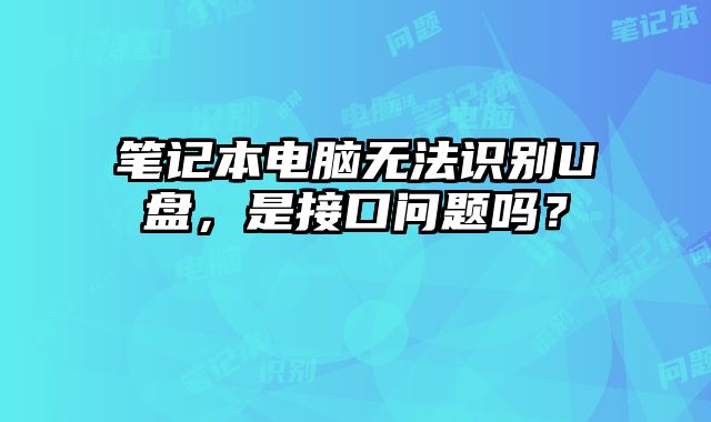 筆記本電腦無法識別U盤，是接口問題嗎？