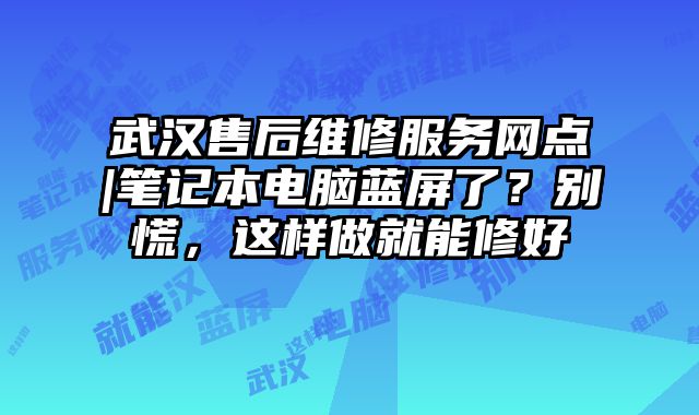 武漢售后維修服務網點|筆記本電腦藍屏了？別慌，這樣做就能修好