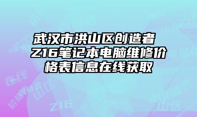 武漢市洪山區創造者 Z16筆記本電腦維修價格表信息在線獲取