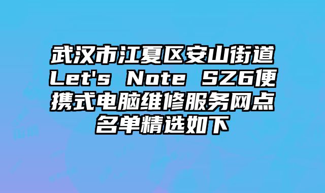 武漢市江夏區安山街道Let's Note SZ6便攜式電腦維修服務網點名單精選如下
