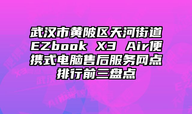 武漢市黃陂區天河街道EZbook X3 Air便攜式電腦售后服務網點排行前三盤點