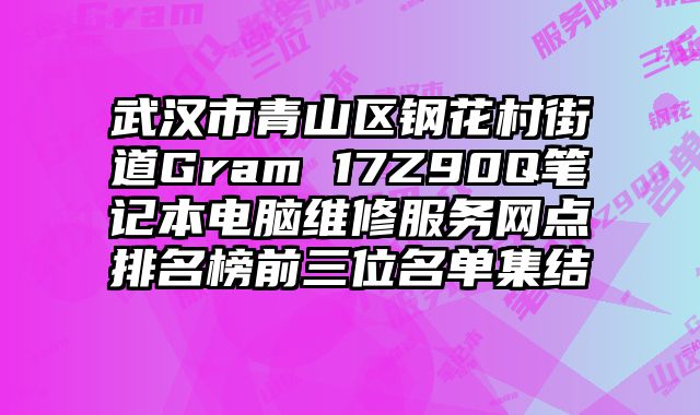 武漢市青山區鋼花村街道Gram 17Z90Q筆記本電腦維修服務網點排名榜前三位名單集結