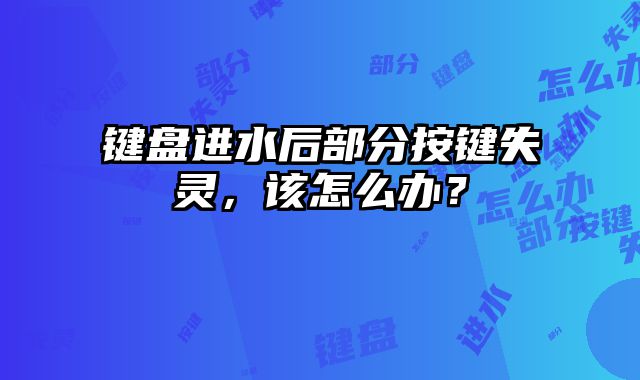 鍵盤進水后部分按鍵失靈，該怎么辦？