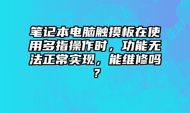 筆記本電腦觸摸板在使用多指操作時(shí)，功能無法正常實(shí)現(xiàn)，能維修嗎？
