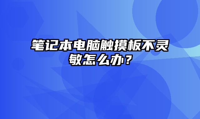 筆記本電腦觸摸板不靈敏怎么辦？