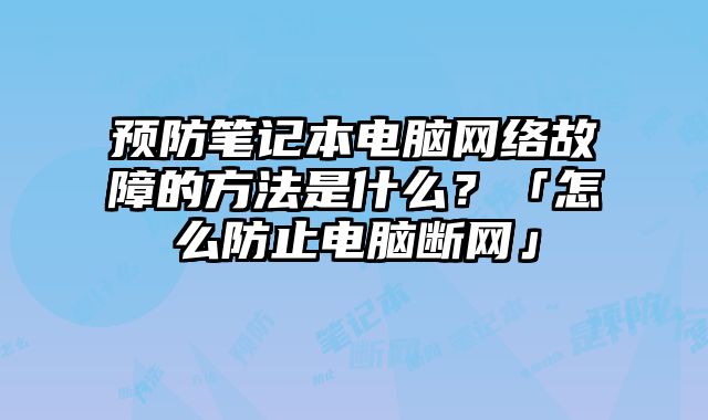 預防筆記本電腦網絡故障的方法是什么？「怎么防止電腦斷網」