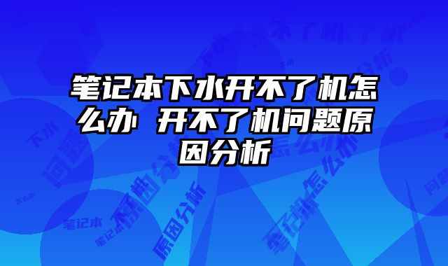 筆記本下水開不了機怎么辦 開不了機問題原因分析