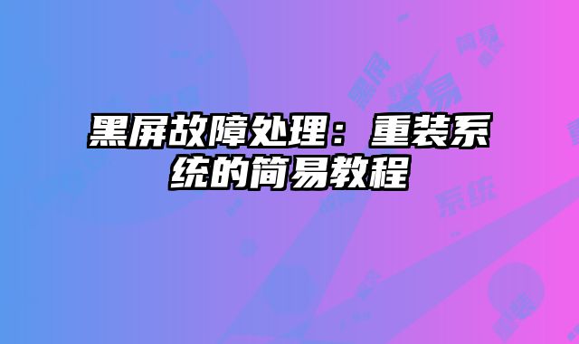黑屏故障處理：重裝系統的簡易教程