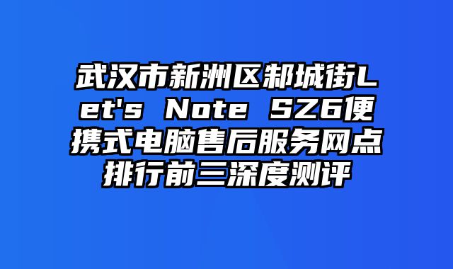 武漢市新洲區邾城街Let's Note SZ6便攜式電腦售后服務網點排行前三深度測評