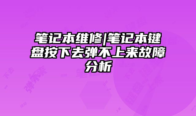 筆記本維修|筆記本鍵盤(pán)按下去彈不上來(lái)故障分析