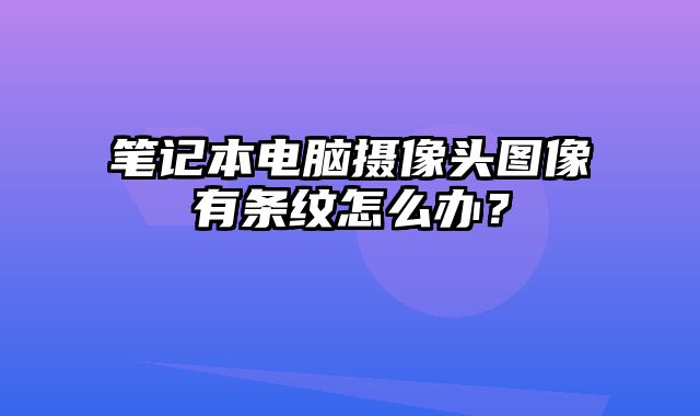 筆記本電腦攝像頭圖像有條紋怎么辦？