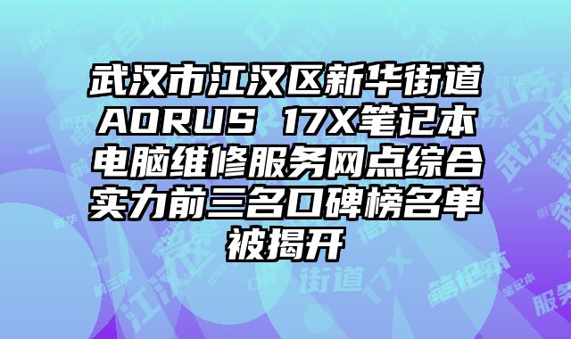 武漢市江漢區新華街道AORUS 17X筆記本電腦維修服務網點綜合實力前三名口碑榜名單被揭開