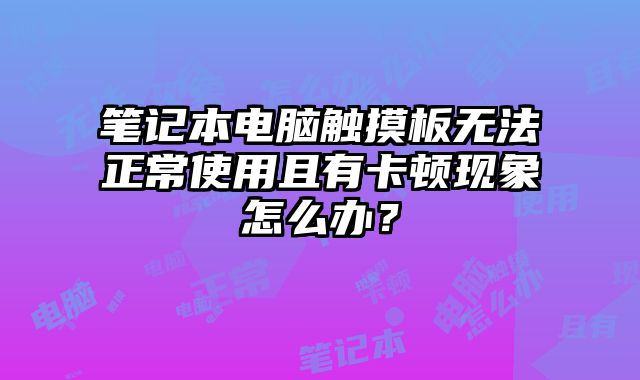 筆記本電腦觸摸板無法正常使用且有卡頓現(xiàn)象怎么辦？